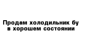 Продам холодильник бу в хорошем состоянии